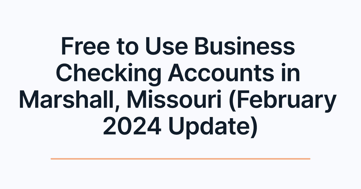 Free to Use Business Checking Accounts in Marshall, Missouri (February 2024 Update)
